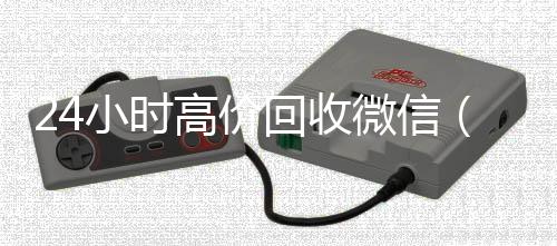 24小时高价回收微高价回收vx秒结平台信(24小时高价回收vx秒结平台)